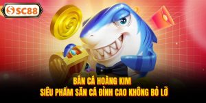 Bắn Cá Hoàng Kim - Siêu Phẩm Săn Cá Đỉnh Cao Không Bỏ Lỡ