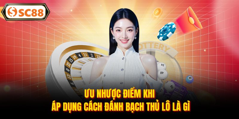 Ưu nhược điểm khi áp dụng cách đánh bạch thủ lô là gì